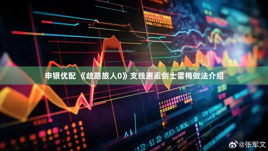 申银优配 《歧路旅人0》支线邂逅剑士雷梅做法介绍