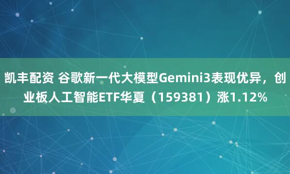 凯丰配资 谷歌新一代大模型Gemini3表现优异，创业板人工智能ETF华夏（159381）涨1.12%