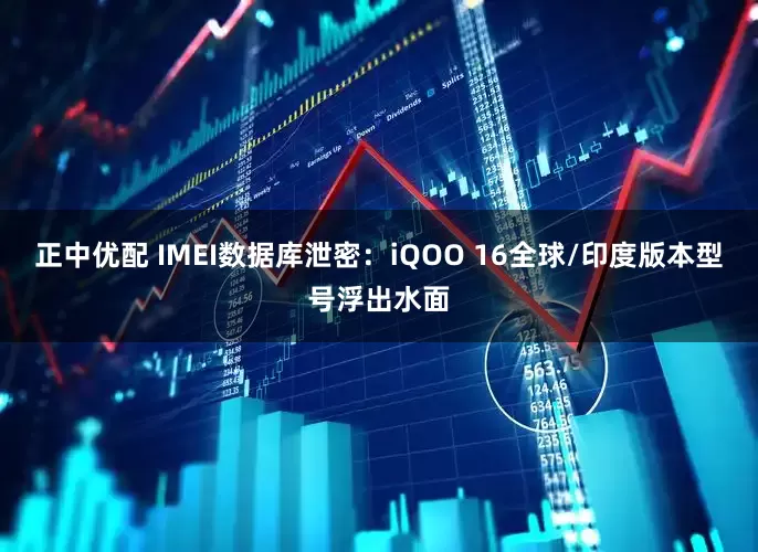 正中优配 IMEI数据库泄密：iQOO 16全球/印度版本型号浮出水面